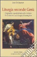 Liturgia secondo Gesù. Originalità e specificità del culto cristiano. Per il ritorno a una liturgia più evangelica libro