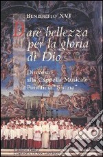 Dare bellezza per la gloria di Dio. Discorso alla Cappella Musicale Pontificia Sistina libro