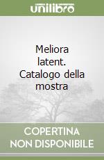 Meliora latent. Catalogo della mostra