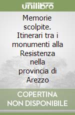 Memorie scolpite. Itinerari tra i monumenti alla Resistenza nella provincia di Arezzo libro