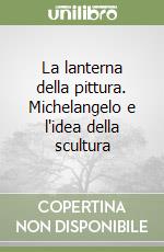 La lanterna della pittura. Michelangelo e l'idea della scultura libro