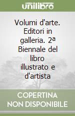 Volumi d'arte. Editori in galleria. 2ª Biennale del libro illustrato e d'artista libro