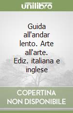 Guida all'andar lento. Arte all'arte. Ediz. italiana e inglese libro