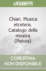 Chiari. Musica etcetera. Catalogo della mostra (Pistoia) libro