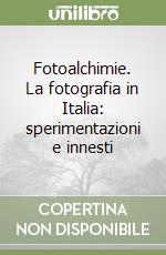 Fotoalchimie. La fotografia in Italia: sperimentazioni e innesti libro