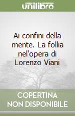 Ai confini della mente. La follia nel'opera di Lorenzo Viani libro