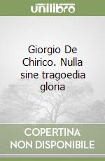 Giorgio De Chirico. Nulla sine tragoedia gloria libro