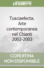 Tusciaelecta. Arte contemporanea nel Chianti 2002-2003 libro