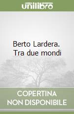 Berto Lardera. Tra due mondi libro