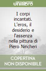 I corpi incantati. L'eros, il desiderio e l'assenza nella pittura di Piero Nincheri