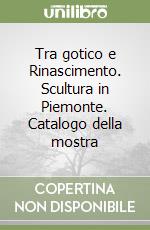 Tra gotico e Rinascimento. Scultura in Piemonte. Catalogo della mostra libro