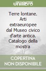 Terre lontane. Arti extraeuropee dal Museo civico d'arte antica. Catalogo della mostra libro
