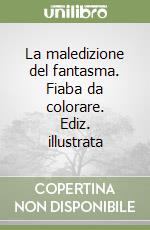 La maledizione del fantasma. Fiaba da colorare. Ediz. illustrata libro