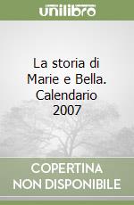 La storia di Marie e Bella. Calendario 2007 libro