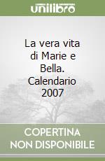 La vera vita di Marie e Bella. Calendario 2007 libro