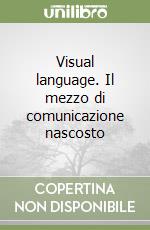 Visual language. Il mezzo di comunicazione nascosto libro