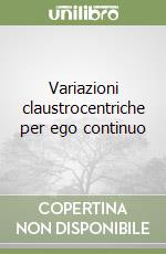 Variazioni claustrocentriche per ego continuo libro