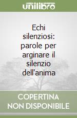 Echi silenziosi: parole per arginare il silenzio dell'anima libro