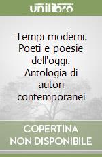 Tempi moderni. Poeti e poesie dell'oggi. Antologia di autori contemporanei libro
