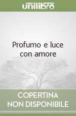 Profumo e luce con amore libro