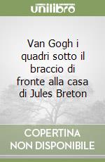 Van Gogh i quadri sotto il braccio di fronte alla casa di Jules Breton libro