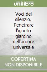 Voci del silenzio. Penetrare l'ignoto giardino dell'amore universale libro