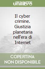 Il cyber crimine. Giustizia planetaria nell'era di Internet libro