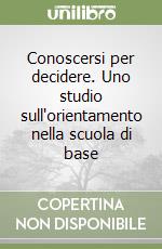 Conoscersi per decidere. Uno studio sull'orientamento nella scuola di base libro