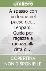 A spasso con un leone nel paese dei... Leopardi. Guida per ragazze e ragazzi alla città di Recanati libro