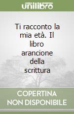 Ti racconto la mia età. Il libro arancione della scrittura libro