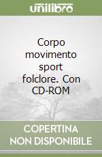 Corpo movimento sport folclore. Con CD-ROM