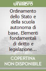 Ordinamento dello Stato e della scuola autonoma di base. Elementi fondamentali di diritto e legislazione scolastica