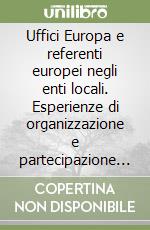 Uffici Europa e referenti europei negli enti locali. Esperienze di organizzazione e partecipazione a confronto libro