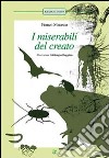 I miserabili del creato: La pulce-Scarafaggi-La formica-La medusa-Lombrichi-Il pipistrello-Il rospo. Ediz. illustrata libro