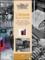 L'unione fa la forza. Oltre un secolo di impegno dell'industria grafica e cartotecnica per la cultura e la comunicazione in Lombardia e a Milano libro