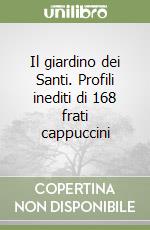 Il giardino dei Santi. Profili inediti di 168 frati cappuccini libro