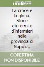 La croce e la gloria. Storie d'infermi e d'infermieri nella provincia di Napoli (1563-1662) (2) libro