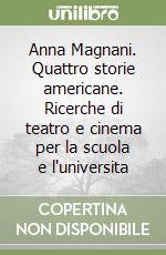 Anna Magnani. Quattro storie americane. Ricerche di teatro e cinema per la scuola e l'universita