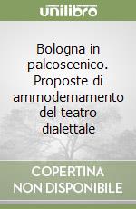 Bologna in palcoscenico. Proposte di ammodernamento del teatro dialettale