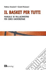 Il basket per tutti. Manuale di pallacanestro per corsi universitari libro