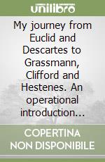 My journey from Euclid and Descartes to Grassmann, Clifford and Hestenes. An operational introduction to the Geometric Algebra of Euclidean plane and space