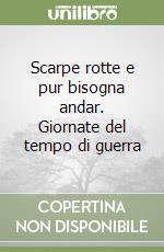 Scarpe rotte e pur bisogna andar. Giornate del tempo di guerra