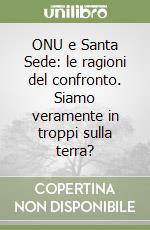 ONU e Santa Sede: le ragioni del confronto. Siamo veramente in troppi sulla terra? libro