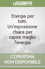 Energia per tutti. Un'esposizione chiara per capire meglio l'energia