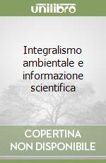 Integralismo ambientale e informazione scientifica libro