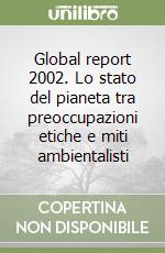 Global report 2002. Lo stato del pianeta tra preoccupazioni etiche e miti ambientalisti libro