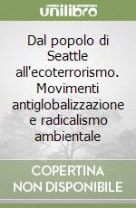 Dal popolo di Seattle all'ecoterrorismo. Movimenti antiglobalizzazione e radicalismo ambientale libro