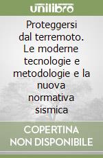 Proteggersi dal terremoto. Le moderne tecnologie e metodologie e la nuova normativa sismica libro