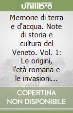 Memorie di terra e d'acqua. Note di storia e cultura del Veneto. Vol. 1: Le origini, l'età romana e le invasioni barbariche libro