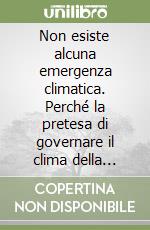 Non esiste alcuna emergenza climatica. Perché la pretesa di governare il clima della terra è un illusione libro